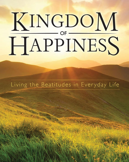 Kingdom of Happiness: Living the Beatitudes in Everyday Life