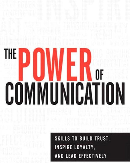 The Power of Communication: Skills to Build Trust, Inspire Loyalty, and Lead Ef