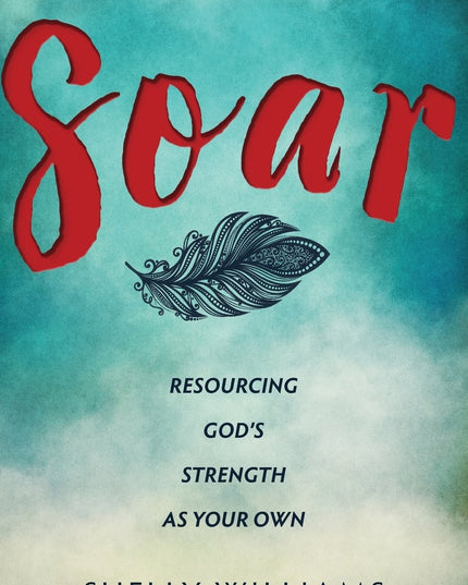 Soar: Resourcing God's Strength As Your Own