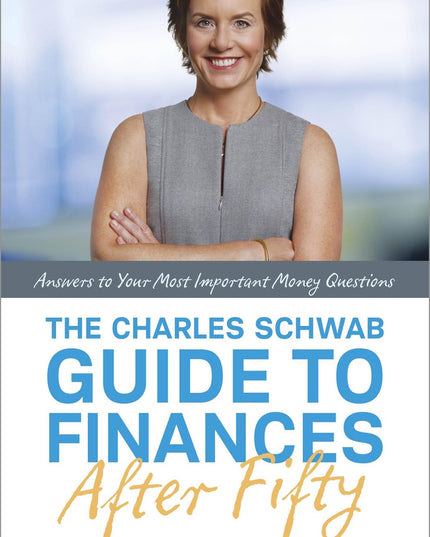 The Charles Schwab Guide to Finances After Fifty: Answers to Your Most Importan