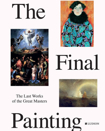 The Final Painting: The Last Works of the Great Masters, from Van Eyck to Picas