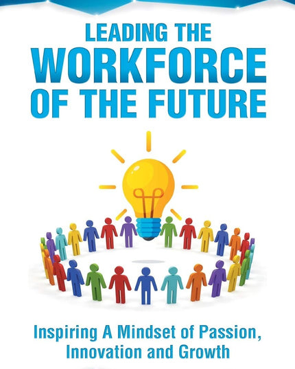 Leading the Workforce of the Future: Inspiring a Mindset of Passion, Innovation