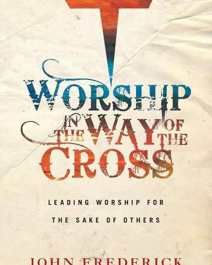 Worship in the Way of the Cross: Leading Worship for the Sake of Others