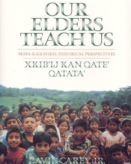 Our Elders Teach Us : Maya-Kaqchikel Historical Perspectives (Contemporary Amer