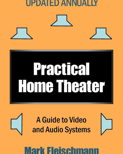 Practical Home Theater: A Guide to Video and Audio Systems (2013 Edition)