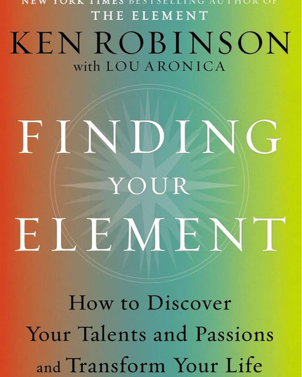 Finding Your Element: How to Discover Your Talents and Passions and Transform Y