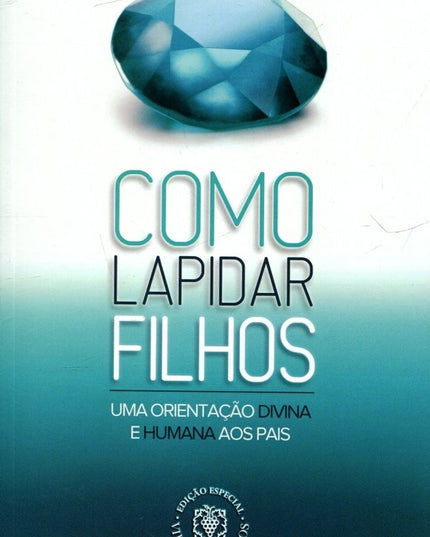 Como Lapidar Filhos - Uma Orientação Divina e Humana Aos Pais