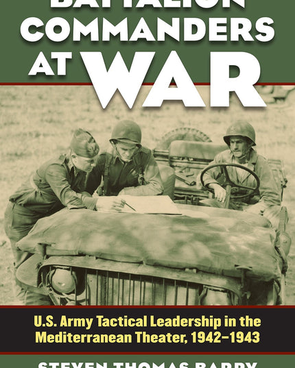Battalion Commanders at War: U.S. Army Tactical Leadership in the Mediterranean