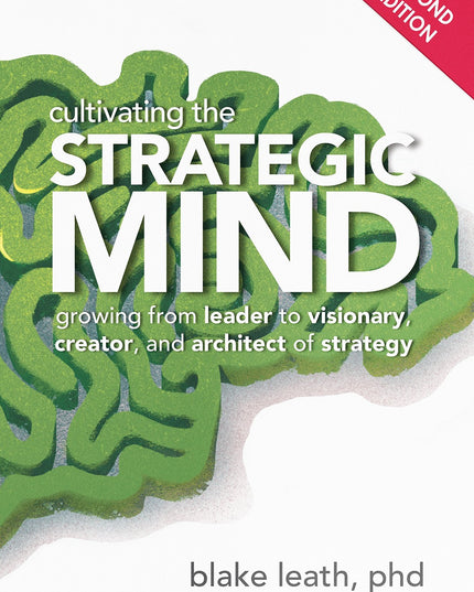 Cultivating the Strategic Mind: Growing From Leader to Visionary, Creator, and
