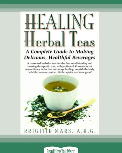 Healing Herbal Teas: A Complete Guide to Making Delicious, Healthful Beverages