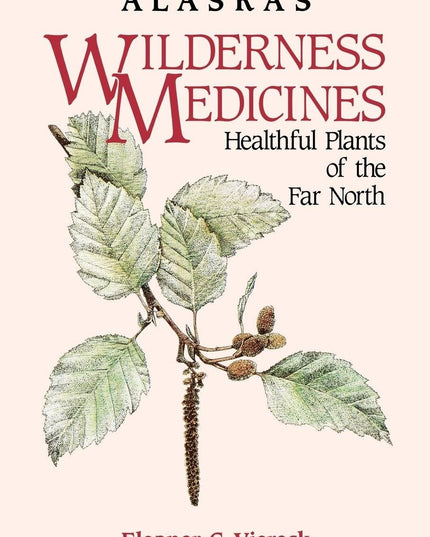 Alaska's Wilderness Medicines: Healthful Plants of the Far North