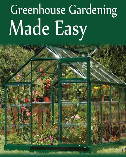 Greenhouse Gardening Made Easy: Your Guide to Greenhouse Growing Easy Growing T