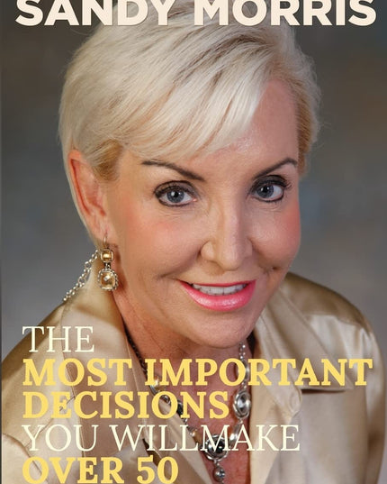 The Most Important Decisions You Will Make Over 50: A Roadmap to a Joyful Retir