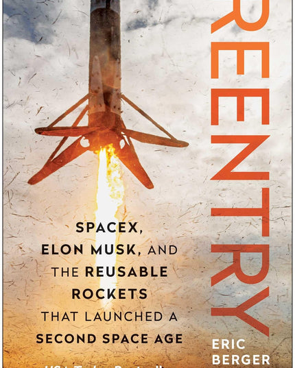 Reentry: SpaceX, Elon Musk, and the Reusable Rockets that Launched a Second Spa