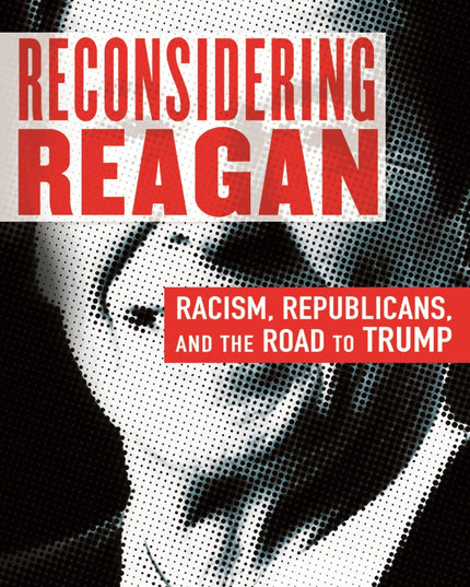 Reconsidering Reagan: Racism, Republicans, and the Road to Trump