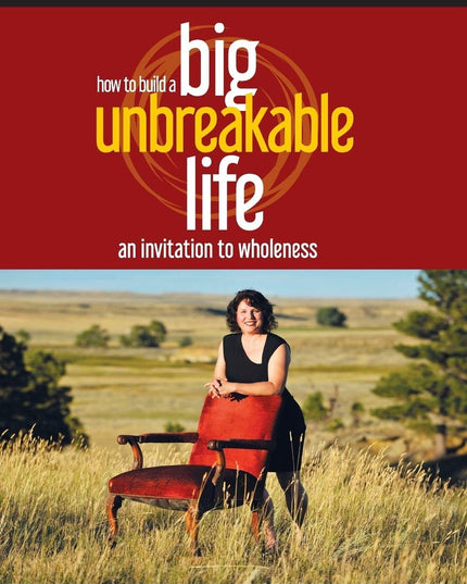 How To Build A Big Unbreakable Life: An Invitation To Wholeness