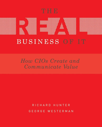 Real Business of IT: How CIOs Create and Communicate Value