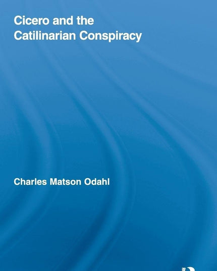 Cicero and the Catilinarian Conspiracy (Routledge Studies in Ancient History, V