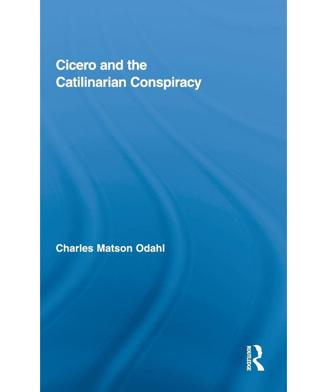 Cicero and the Catilinarian Conspiracy (Routledge Studies in Ancient History, V