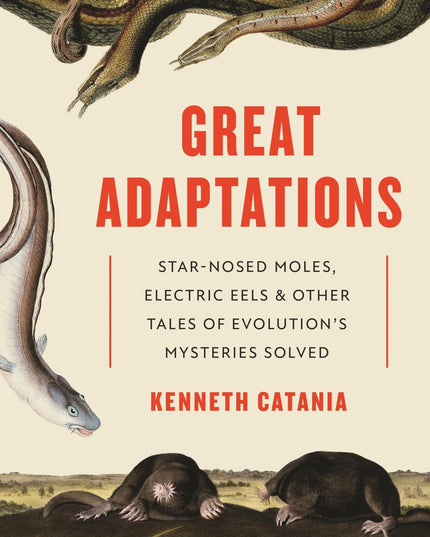 Great Adaptations: Star-Nosed Moles, Electric Eels, and Other Tales of Evolutio