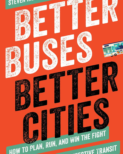 Better Buses, Better Cities: How to Plan, Run, and Win the Fight for Effective