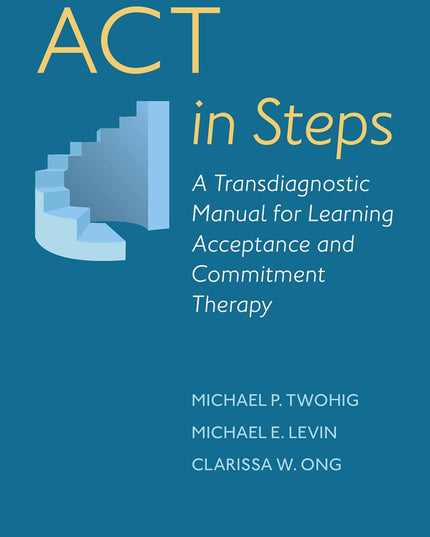 ACT in Steps: A Transdiagnostic Manual for Learning Acceptance and Commitment T