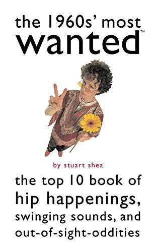 The 1960s' Most Wanted: The Top 10 Book of Hip Happenings, Swinging Sounds, and