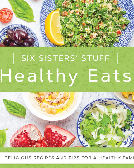 Healthy Eats With Six Sisters Stuff: 101+ Delicious Recipes and Tips for a Heal
