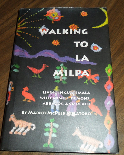 Walking to LA Milpa: Living in Guatemala With Armies, Demons, Abrazos, and Death