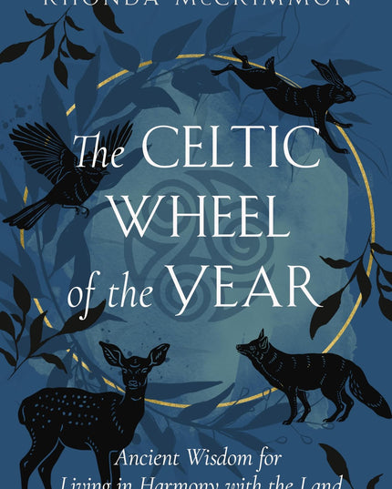 The Celtic Wheel of the Year: Ancient Wisdom for Living in Harmony with the Lan