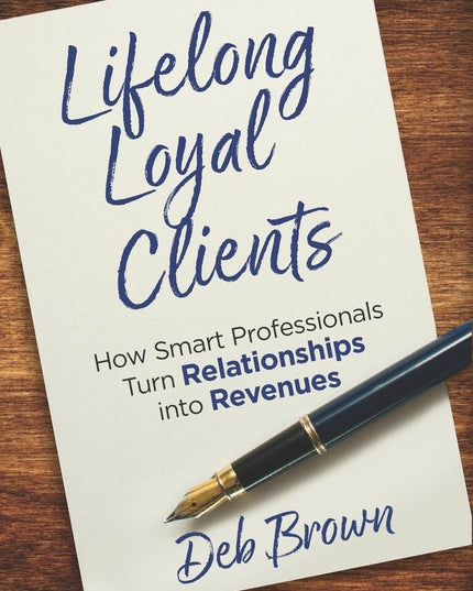 Lifelong Loyal Clients: How Smart Professionals Turn Relationships into Revenues