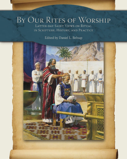 By Our Rites of Worship: Latter-day Saint Views on Ritual in Scripture and Prac