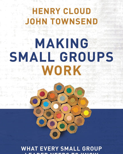 Making Small Groups Work: What Every Small Group Leader Needs to Know