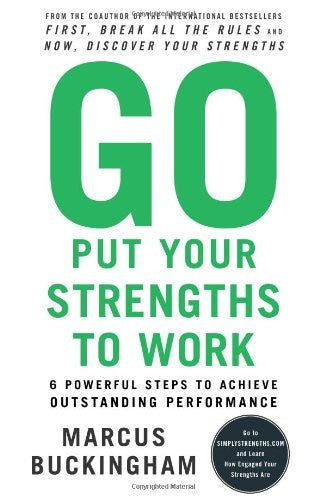 Go Put Your Strengths to Work: 6 Powerful Steps to Achieve Outstanding Performa
