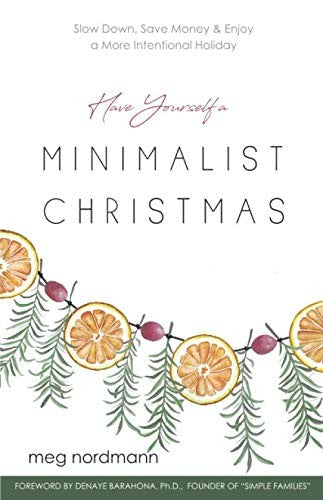 Have Yourself a Minimalist Christmas: Slow Down, Save Money & Enjoy a More Inte