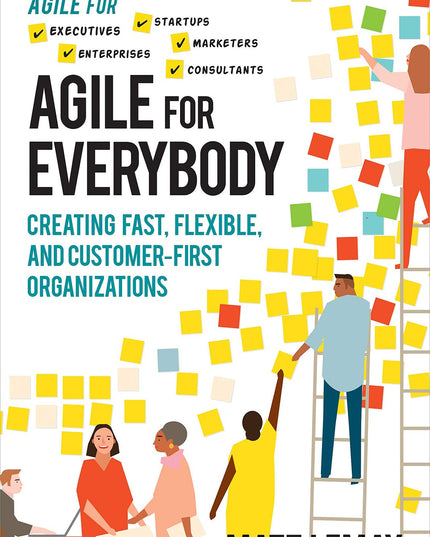 Agile for Everybody: Creating Fast, Flexible, and Customer-First Organizations