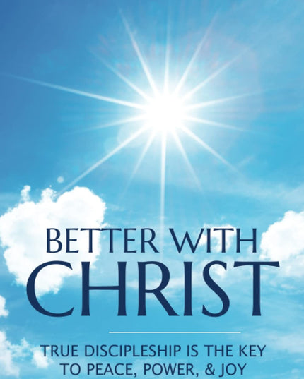 Better with Christ: True Discipleship is the Key to Peace, Power, & Joy