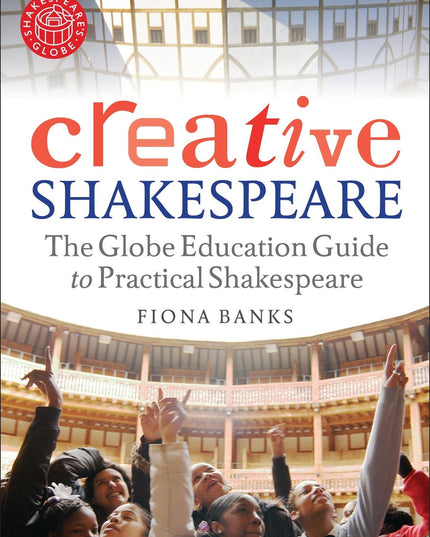 Creative Shakespeare: The Globe Education Guide to Practical Shakespeare (Arden