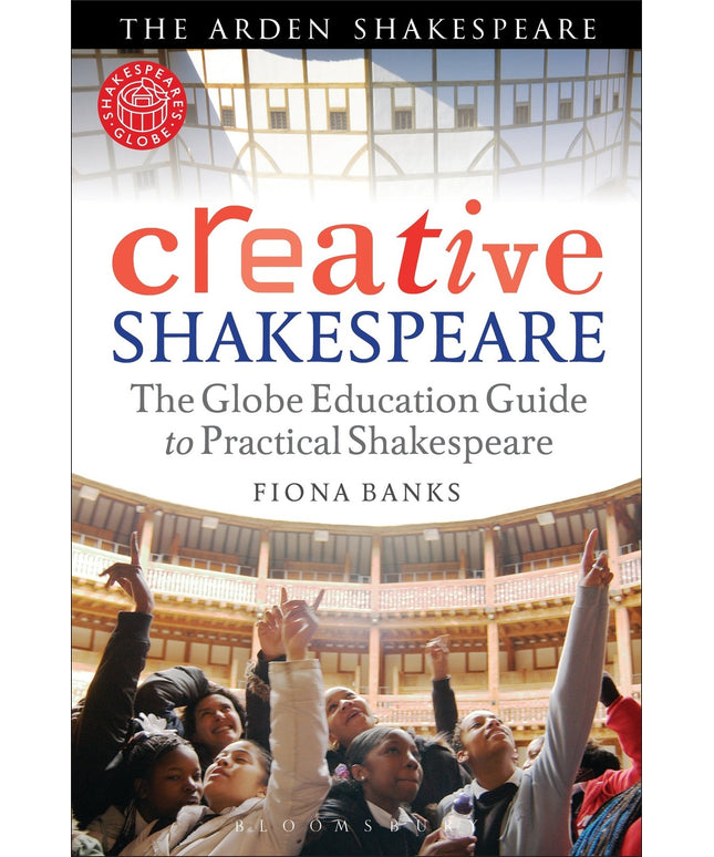 Creative Shakespeare: The Globe Education Guide to Practical Shakespeare (Arden