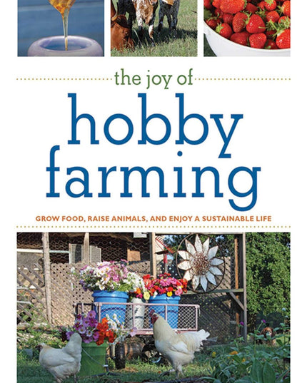 The Joy of Hobby Farming: Grow Food, Raise Animals, and Enjoy a Sustainable Lif