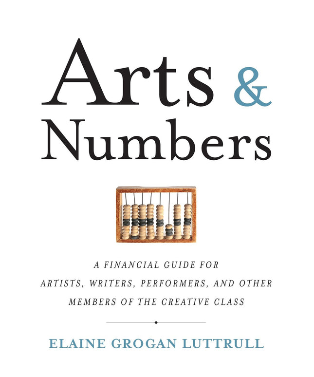 Arts & Numbers: A Financial Guide for Artists, Writers, Performers, and Other M