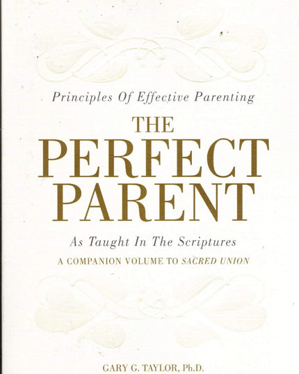 The Perfect Parent: Principles of Effective Parenting as Taught in the Scriptur
