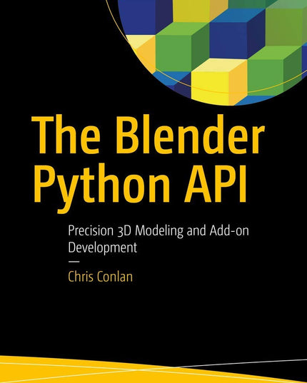 The Blender Python API: Precision 3D Modeling and Add-on Development