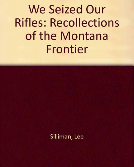 We Seized Our Rifles: Recollections of the Montana Frontier
