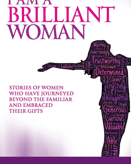 I AM a Brilliant Woman: Stories of women who have journeyed beyond the familiar