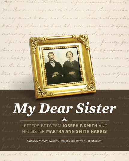 My Dear Sister: Letters Between Joseph F. Smith and His Sister Martha Ann