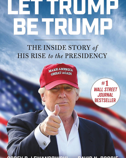 Let Trump Be Trump: The Inside Story of His Rise to the Presidency