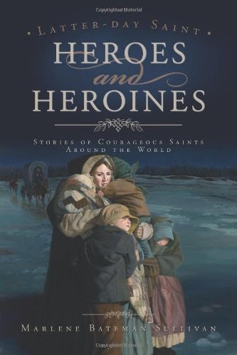 Latter Day Saint Heroes and Heroines - Stories of Courageous Saints Around the