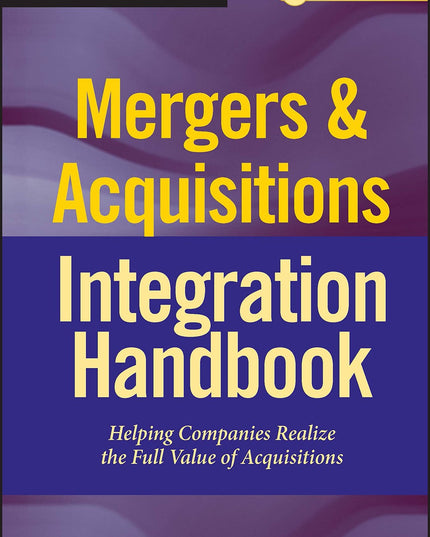 Mergers & Acquisitions Integration Handbook: Helping Companies Realize The Full