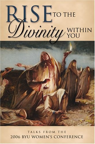 Rise to the Divinity Within You: Talks from the 2006 BYU Women's Conference